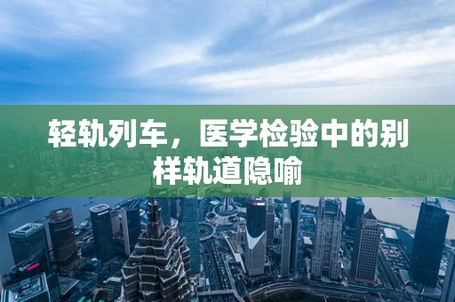 轻轨列车，医学检验中的别样轨道隐喻