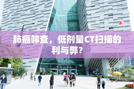 肺癌筛查，低剂量CT扫描的利与弊？