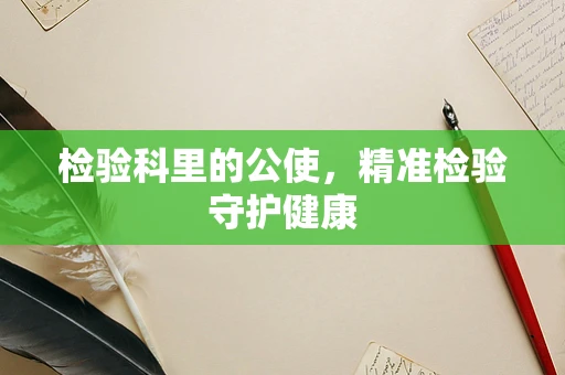 检验科里的公使，精准检验守护健康