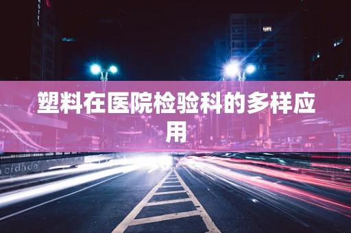 塑料在医院检验科的多样应用