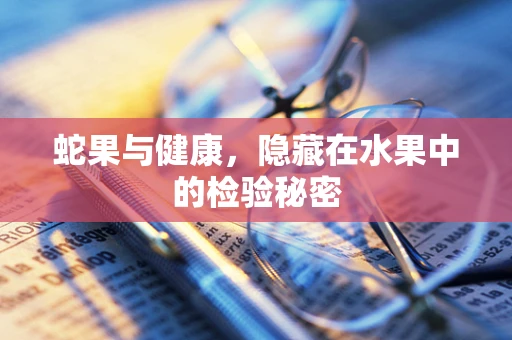 蛇果与健康，隐藏在水果中的检验秘密