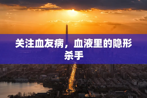 关注血友病，血液里的隐形杀手