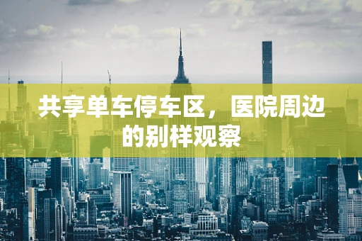 共享单车停车区，医院周边的别样观察