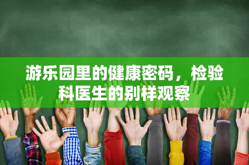 游乐园里的健康密码，检验科医生的别样观察