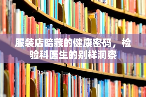服装店暗藏的健康密码，检验科医生的别样洞察
