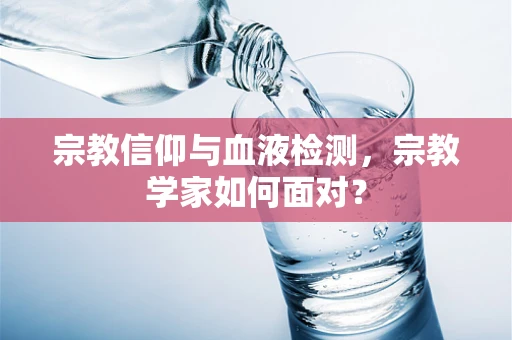 宗教信仰与血液检测，宗教学家如何面对？