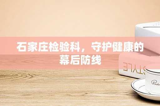 石家庄检验科，守护健康的幕后防线