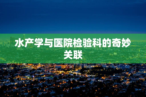 水产学与医院检验科的奇妙关联