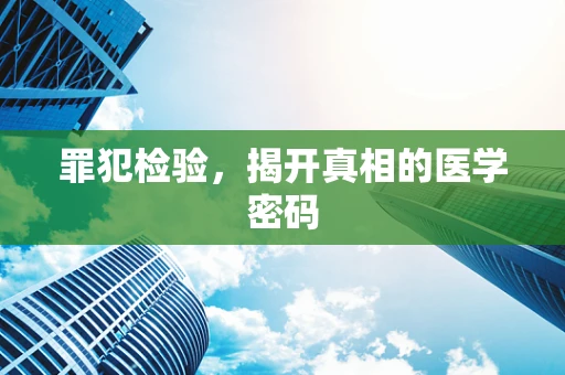 罪犯检验，揭开真相的医学密码