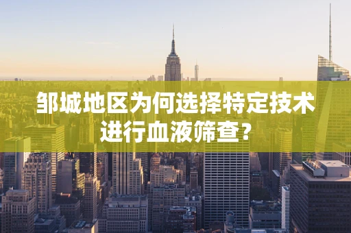 邹城地区为何选择特定技术进行血液筛查？