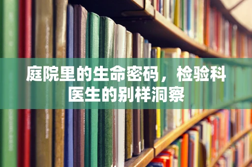 庭院里的生命密码，检验科医生的别样洞察