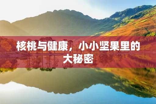 核桃与健康，小小坚果里的大秘密