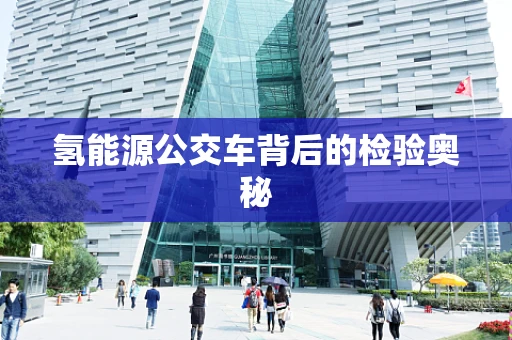 氢能源公交车背后的检验奥秘
