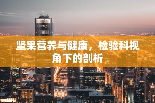 坚果营养与健康，检验科视角下的剖析