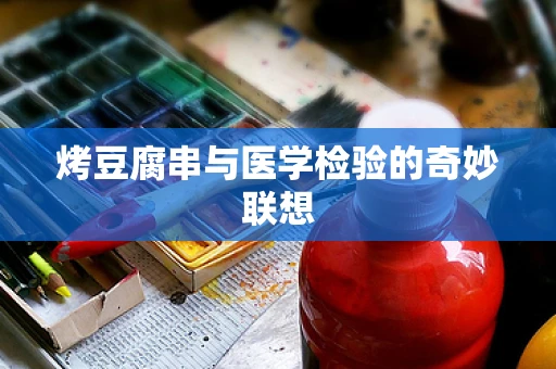 烤豆腐串与医学检验的奇妙联想