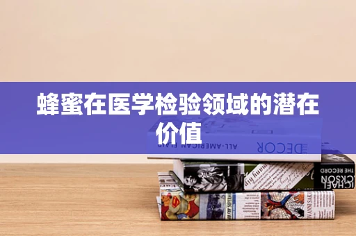蜂蜜在医学检验领域的潜在价值