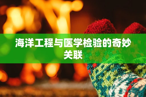海洋工程与医学检验的奇妙关联