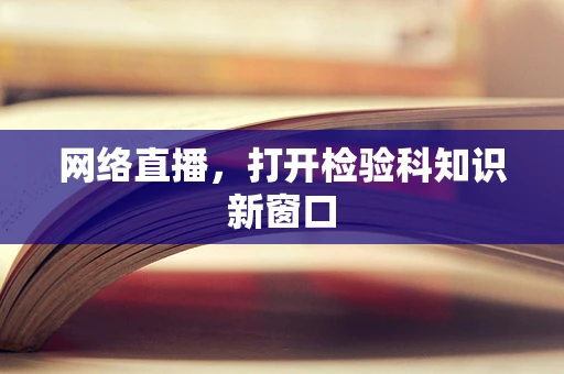 网络直播，打开检验科知识新窗口