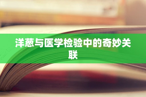 洋葱与医学检验中的奇妙关联