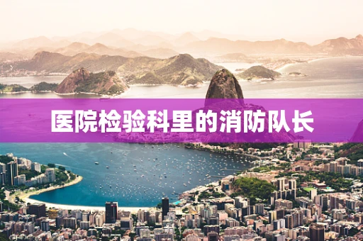 医院检验科里的消防队长