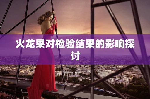 火龙果对检验结果的影响探讨