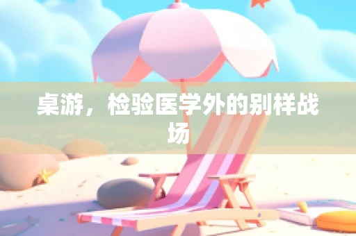 桌游，检验医学外的别样战场