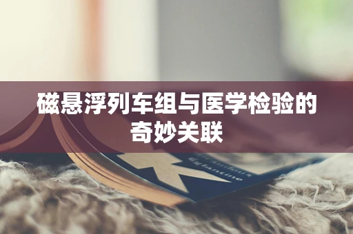 磁悬浮列车组与医学检验的奇妙关联