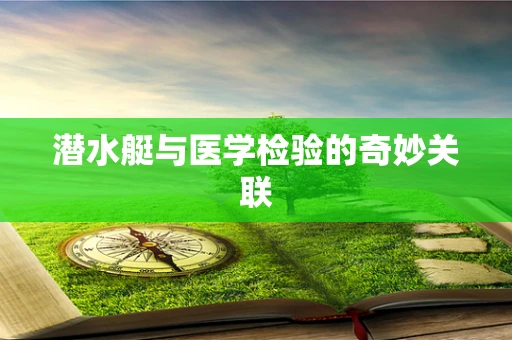 潜水艇与医学检验的奇妙关联