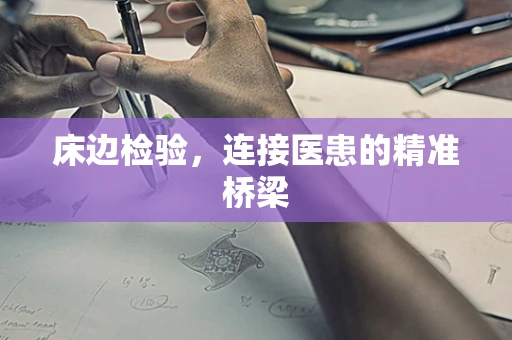 床边检验，连接医患的精准桥梁