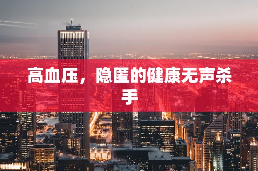 高血压，隐匿的健康无声杀手