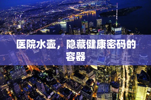 医院水壶，隐藏健康密码的容器