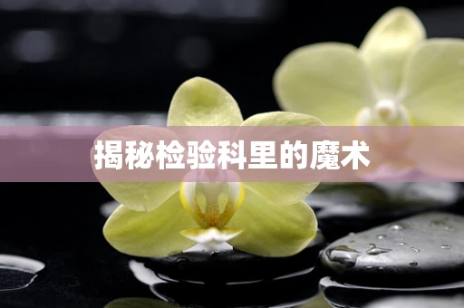 揭秘检验科里的魔术