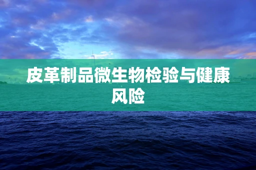 皮革制品微生物检验与健康风险