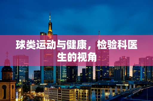 球类运动与健康，检验科医生的视角