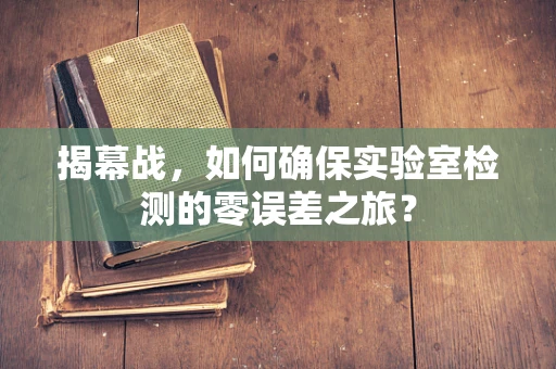 揭幕战，如何确保实验室检测的零误差之旅？