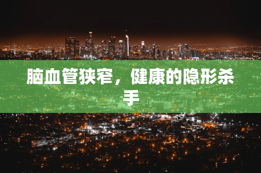 脑血管狭窄，健康的隐形杀手