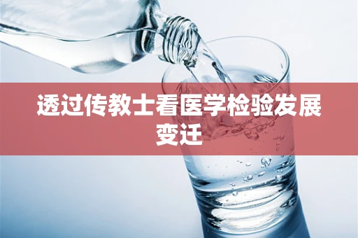 透过传教士看医学检验发展变迁