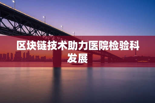 区块链技术助力医院检验科发展