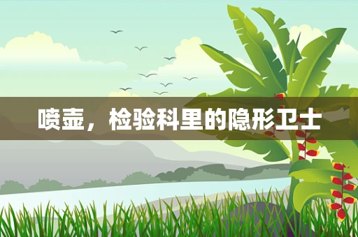 喷壶，检验科里的隐形卫士