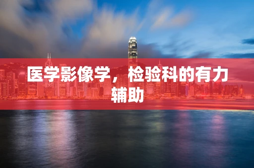 医学影像学，检验科的有力辅助