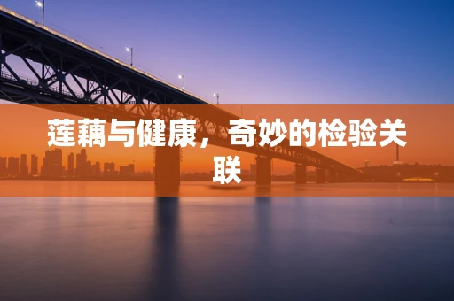 莲藕与健康，奇妙的检验关联
