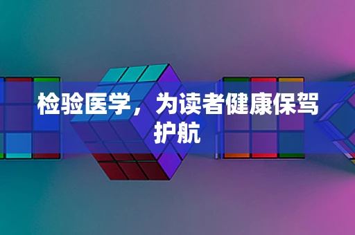 检验医学，为读者健康保驾护航