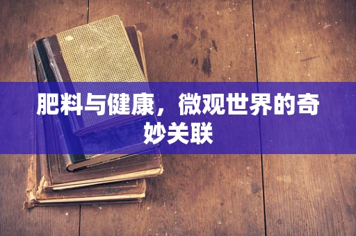 肥料与健康，微观世界的奇妙关联