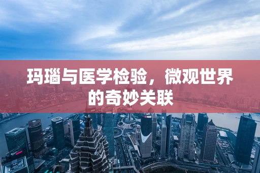 玛瑙与医学检验，微观世界的奇妙关联