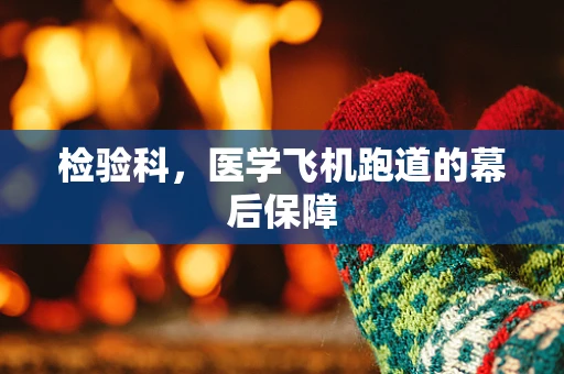 检验科，医学飞机跑道的幕后保障