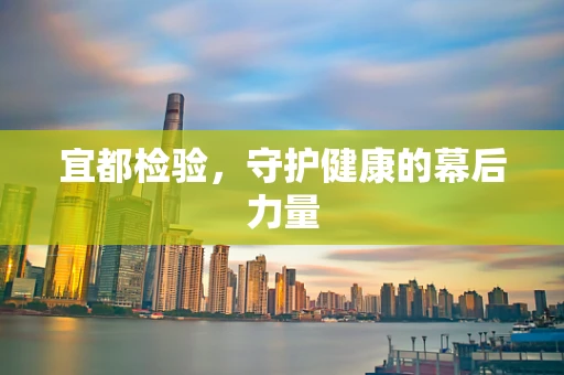 宜都检验，守护健康的幕后力量