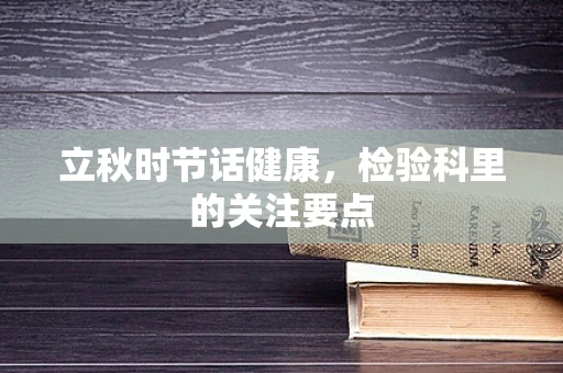 立秋时节话健康，检验科里的关注要点