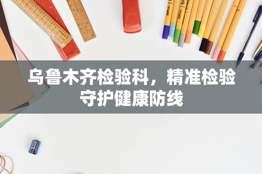 乌鲁木齐检验科，精准检验守护健康防线