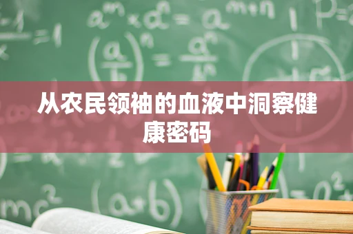从农民领袖的血液中洞察健康密码