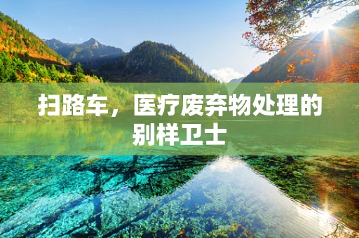 扫路车，医疗废弃物处理的别样卫士